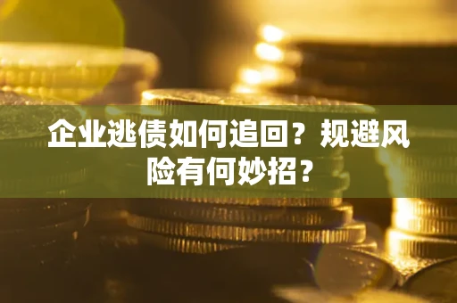北京企业逃债如何追回？规避风险有何妙招？