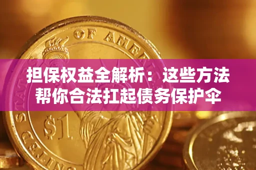 北京担保权益全解析：这些方法帮你合法扛起债务保护伞
