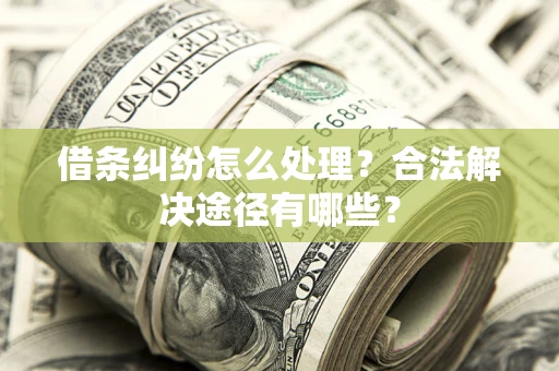 北京借条纠纷怎么处理？合法解决途径有哪些？