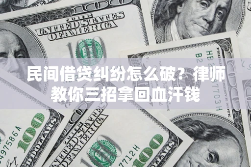 北京民间借贷纠纷怎么破？律师教你三招拿回血汗钱