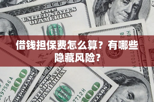 北京借钱担保费怎么算？有哪些隐藏风险？