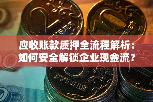 北京应收账款质押全流程解析：如何安全解锁企业现金流？