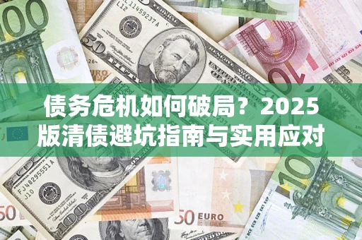 北京债务危机如何破局？2025版清债避坑指南与实用应对策略