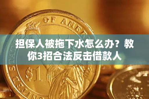 北京担保人被拖下水怎么办？教你3招合法反击借款人