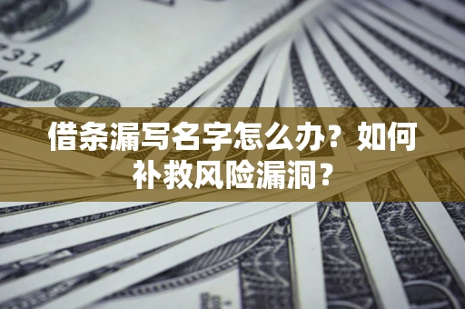 北京借条漏写名字怎么办？如何补救风险漏洞？