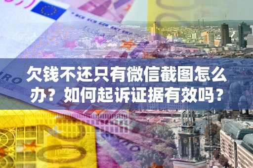 北京欠钱不还只有微信截图怎么办？如何起诉证据有效吗？