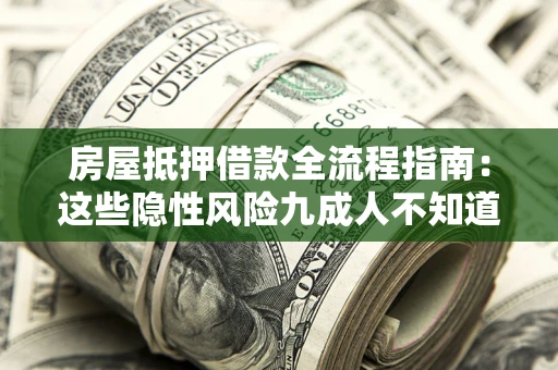 北京房屋抵押借款全流程指南：这些隐性风险九成人不知道