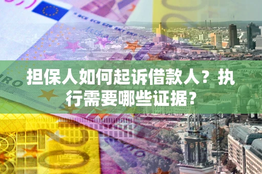 北京担保人如何起诉借款人？执行需要哪些证据？