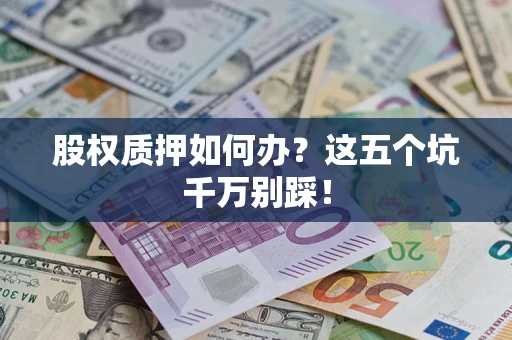 北京股权质押如何办？这五个坑千万别踩！