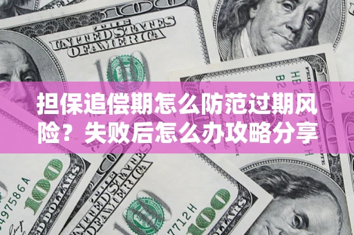 北京担保追偿期怎么防范过期风险？失败后怎么办攻略分享