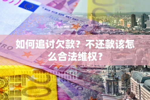 北京如何追讨欠款？不还款该怎么合法维权？