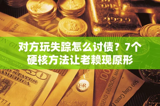 北京对方玩失踪怎么讨债？7个硬核方法让老赖现原形