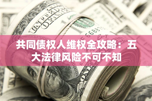 北京共同债权人维权全攻略：五大法律风险不可不知