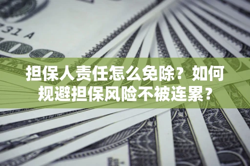 北京担保人责任怎么免除？如何规避担保风险不被连累？
