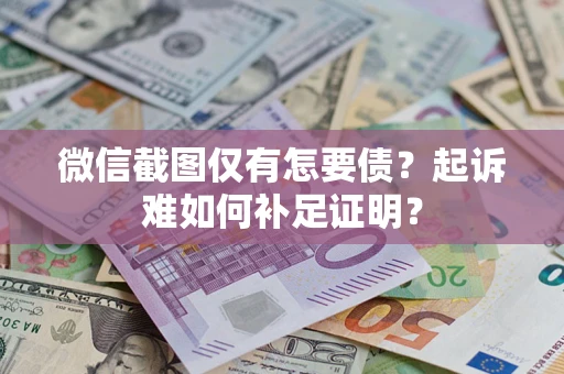 北京微信截图仅有怎要债？起诉难如何补足证明？