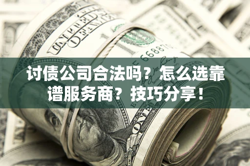 北京讨债公司合法吗？怎么选靠谱服务商？技巧分享！
