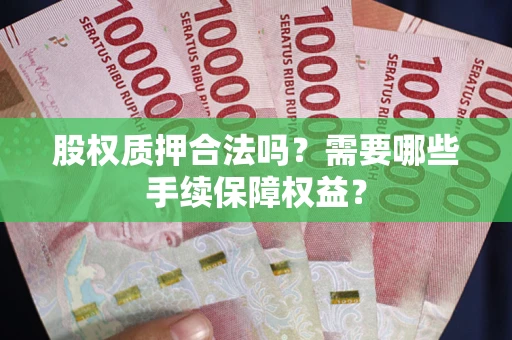 北京股权质押合法吗？需要哪些手续保障权益？
