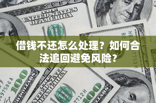 北京借钱不还怎么处理？如何合法追回避免风险？