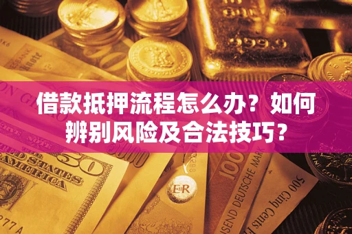 北京借款抵押流程怎么办？如何辨别风险及合法技巧？