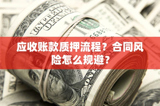 北京应收账款质押流程？合同风险怎么规避？