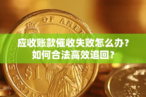 北京应收账款催收失败怎么办？如何合法高效追回？