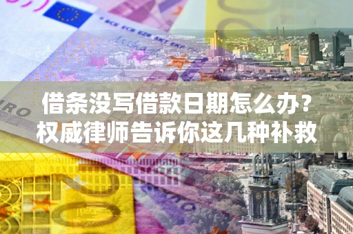 北京借条没写借款日期怎么办？权威律师告诉你这几种补救方法！
