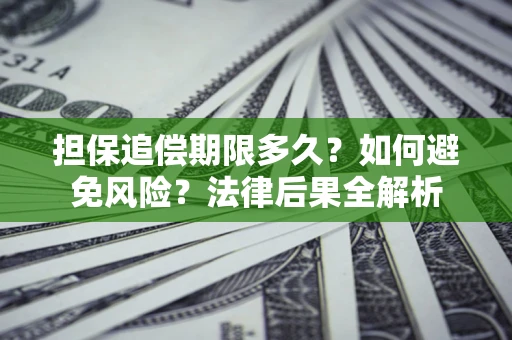 北京担保追偿期限多久？如何避免风险？法律后果全解析