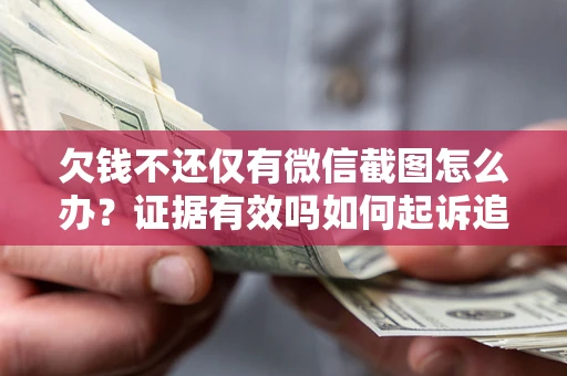 北京欠钱不还仅有微信截图怎么办？证据有效吗如何起诉追回欠款？