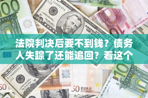 北京法院判决后要不到钱？债务人失踪了还能追回？看这个方法！