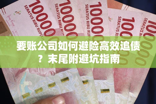 北京要账公司如何避险高效追债？末尾附避坑指南