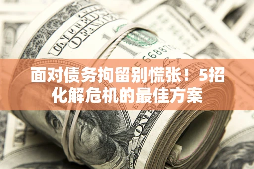 北京面对债务拘留别慌张！5招化解危机的最佳方案