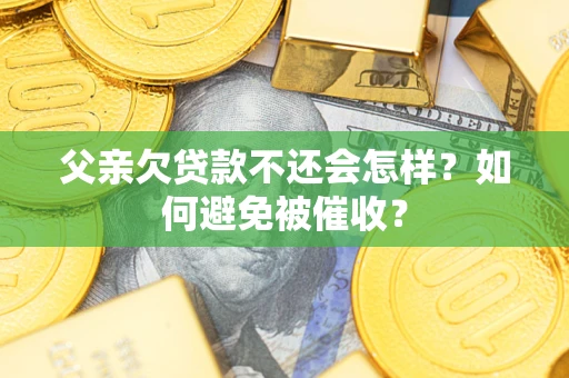北京父亲欠贷款不还会怎样？如何避免被催收？