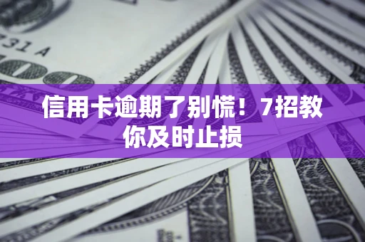 北京信用卡逾期了别慌！7招教你及时止损