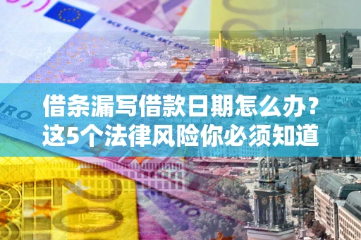 北京借条漏写借款日期怎么办？这5个法律风险你必须知道