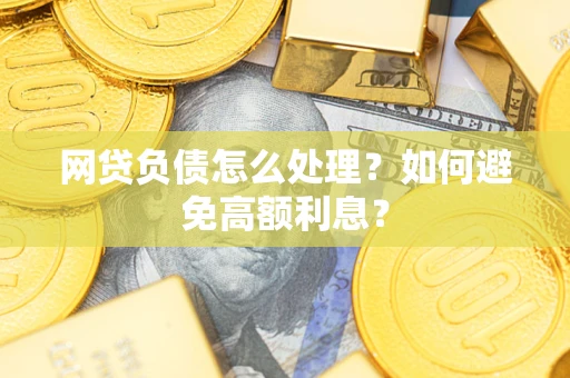 北京网贷负债怎么处理？如何避免高额利息？