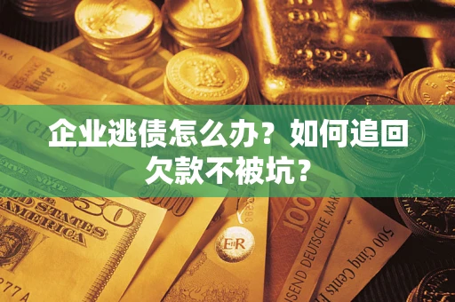 北京企业逃债怎么办？如何追回欠款不被坑？
