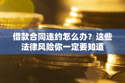 北京借款合同违约怎么办？这些法律风险你一定要知道