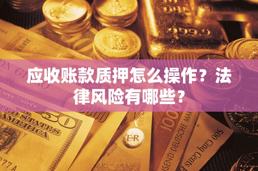 北京应收账款质押怎么操作？法律风险有哪些？