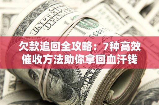 北京欠款追回全攻略：7种高效催收方法助你拿回血汗钱