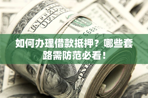 北京如何办理借款抵押？哪些套路需防范必看！