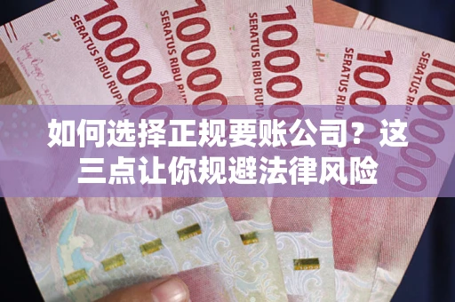 北京如何选择正规要账公司？这三点让你规避法律风险