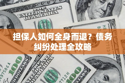北京担保人如何全身而退？债务纠纷处理全攻略