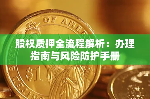 北京股权质押全流程解析：办理指南与风险防护手册