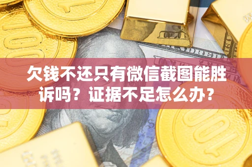 北京欠钱不还只有微信截图能胜诉吗？证据不足怎么办？