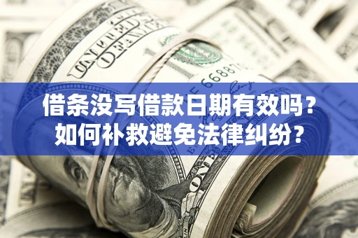 北京借条没写借款日期有效吗？如何补救避免法律纠纷？
