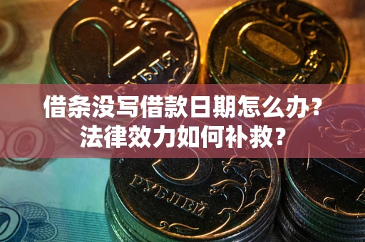 北京借条没写借款日期怎么办？法律效力如何补救？