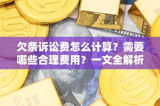 北京欠条诉讼费怎么计算？需要哪些合理费用？一文全解析