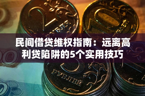 北京民间借贷维权指南：远离高利贷陷阱的5个实用技巧