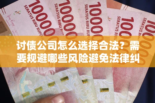 北京讨债公司怎么选择合法?需要规避哪些风险避免法律纠纷? 北京讨债公司怎么选择合法?需要规避哪些风险避免法律纠纷?
