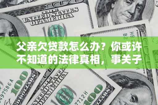 北京父亲欠贷款怎么办？你或许不知道的法律真相，事关子女未来